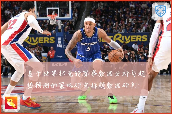 基于世界杯竞猜赛事数据分析与趋势预测的策略研究标题数据研判：最新赛事动态与深度分析