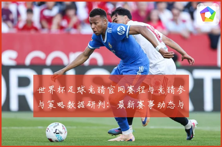 世界杯足球竞猜官网赛程与竞猜参与策略数据研判：最新赛事动态与深度分析