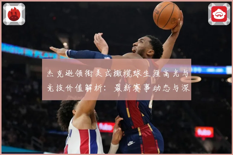 杰克逊领衔美式橄榄球生涯高光与竞技价值解析：最新赛事动态与深度分析