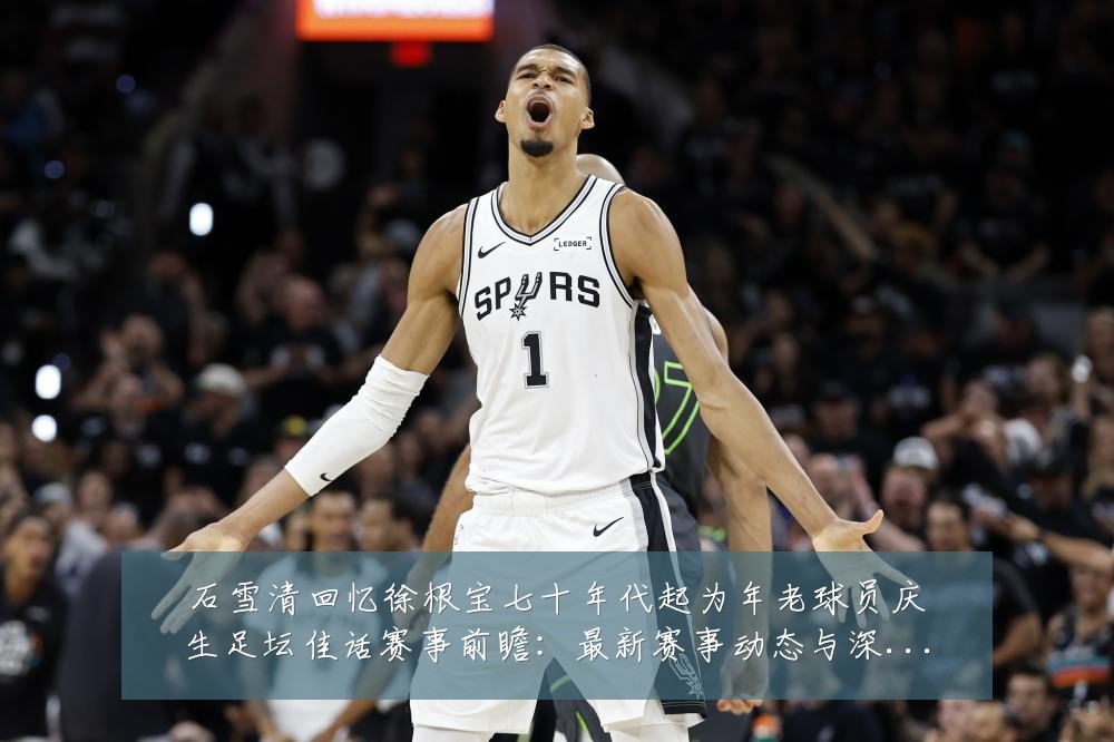 石雪清回忆徐根宝七十年代起为年老球员庆生足坛佳话赛事前瞻：最新赛事动态与深度分析