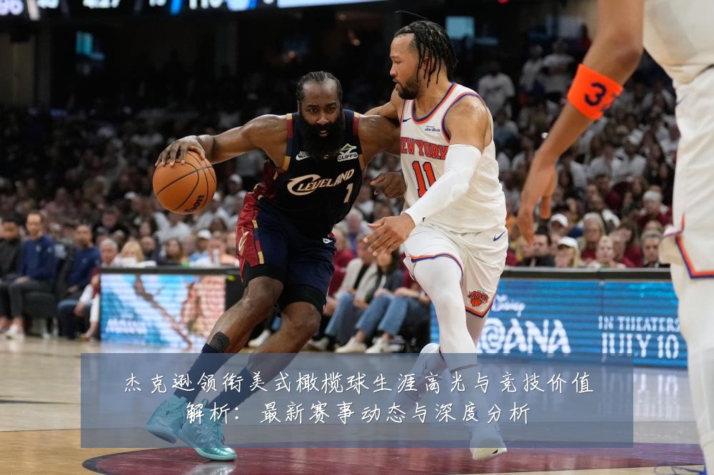 杰克逊领衔美式橄榄球生涯高光与竞技价值解析:最新赛事动态与深度分析