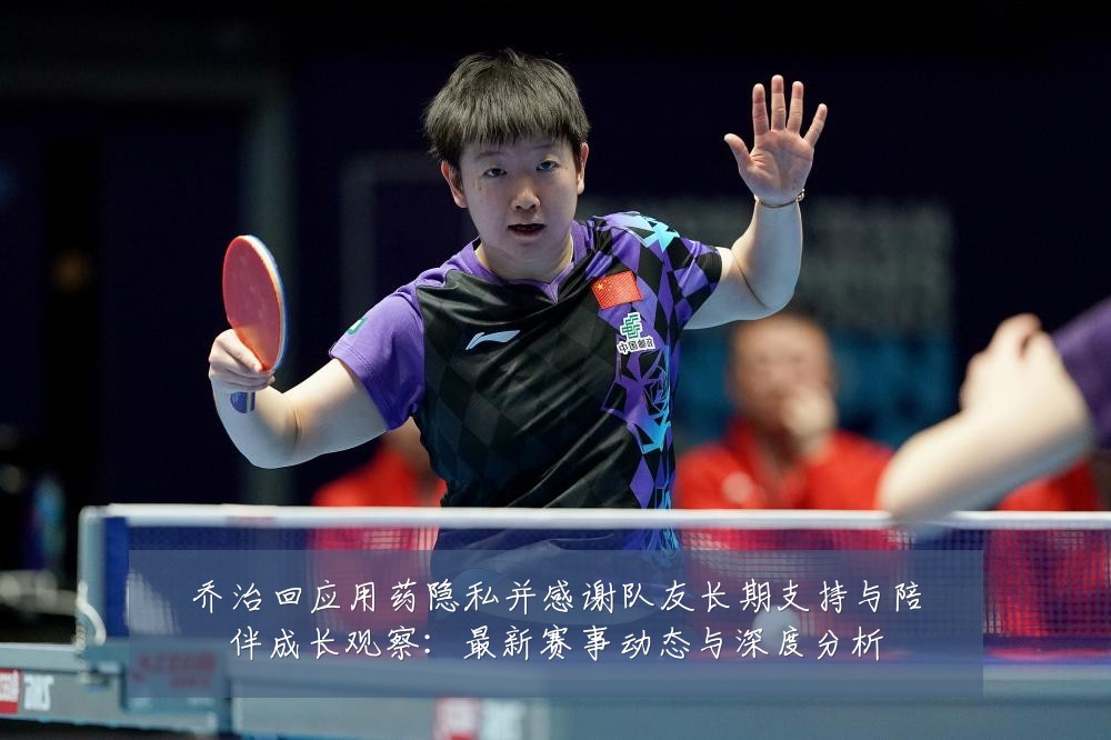 乔治回应用药隐私并感谢队友长期支持与陪伴成长观察:最新赛事动态与深度分析