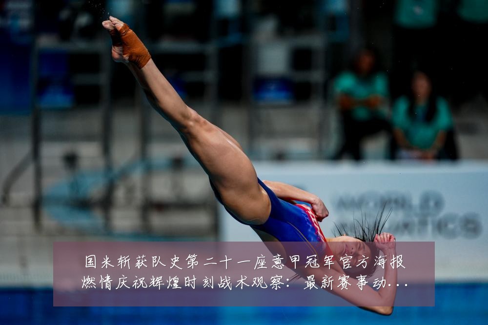 国米斩获队史第二十一座意甲冠军官方海报燃情庆祝辉煌时刻战术观察：最新赛事动态与深度分析