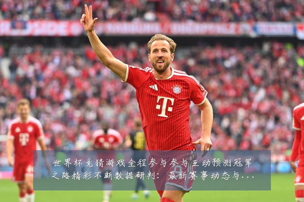世界杯竞猜游戏全程参与参与互动预测冠军之路精彩不断数据研判：最新赛事动态与深度分析